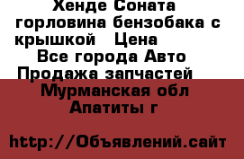 Хенде Соната5 горловина бензобака с крышкой › Цена ­ 1 300 - Все города Авто » Продажа запчастей   . Мурманская обл.,Апатиты г.